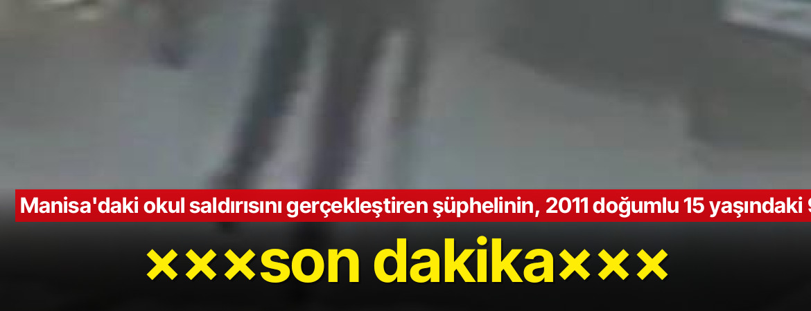 Manisa’daki Okul Saldırısını Gerçekleştiren Şüpheli 15 Yaşındaki Öğrenci Çıktı